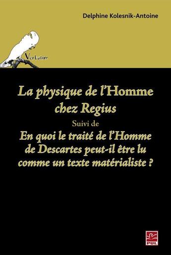 Couverture du livre « La physique de l'homme chez Regius suivi de en quoi le traité de l'homme de Descartes peut-il être lu comme un texte matérialiste ? » de Delphine Kolesnik-Antoine aux éditions Presses De L'universite De Laval