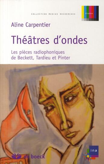 Couverture du livre « Théâtres d'ondes ; les pièces radiophoniques de Beckett, Tardieu et Pinter » de Aline Carpentier aux éditions De Boeck Superieur