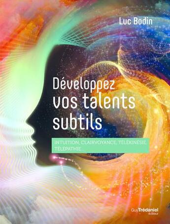 Couverture du livre « Développez vos talents subtils : intuition, clairvoyance, télékinésie, télépathie... » de Luc Bodin aux éditions Guy Trédaniel
