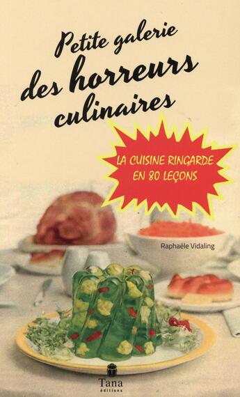 Couverture du livre « Petite galerie des horreurs culinaires ; la cuisine ringarde en 80 leçons » de Raphaele Vidaling aux éditions Tana