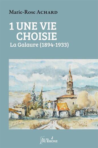 Couverture du livre « Une vie choisie t.1 ; la Galaure (1894-1933) » de Marie-Rose Achard aux éditions Francois Baudez