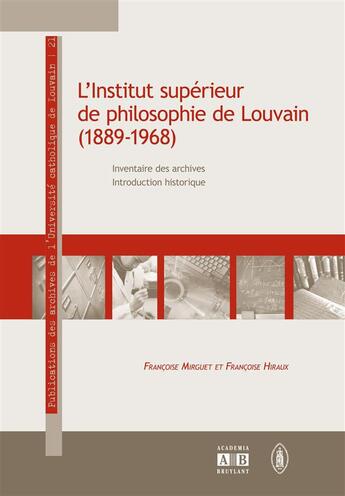 Couverture du livre « L'Institut supérieur de philosophie de Louvain (1889-1968) ; inventaire des archives, introduction historique » de Francoise Hiraux et Francoise Mirguet aux éditions Academia