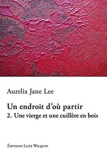 Couverture du livre « Une vierge et une cuillere en bois (un endroit d'ou partir vol. 2) » de Aurelia Jane Lee aux éditions Luce Wilquin