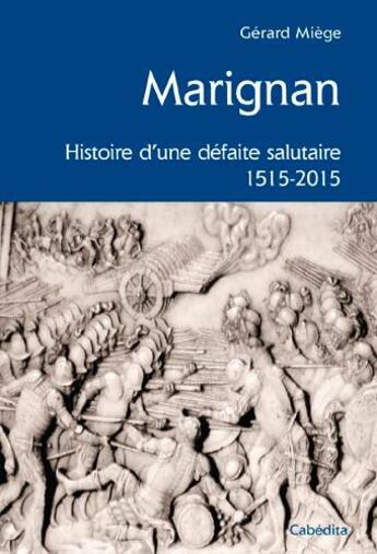 Couverture du livre « Marignan, histoire d'une défaite salutaire 1515-2015 » de Gerard Miege aux éditions Cabedita