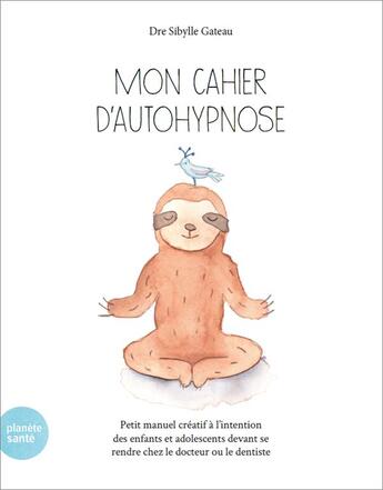 Couverture du livre « Mon cahier d'autohypnose : Petit manuel créatif à l'intention des enfants devant se rendre chez le docteur ou le dentiste » de Sibylle Gateau aux éditions Planete Sante