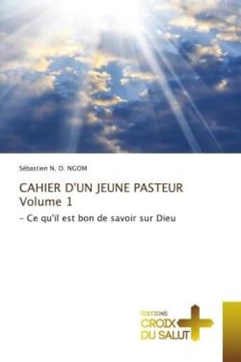 Couverture du livre « Cahier d'un jeune pasteurvolume 1 - - ce qu'il est bon de savoir sur dieu » de Ngom Sebastien N. D. aux éditions Croix Du Salut