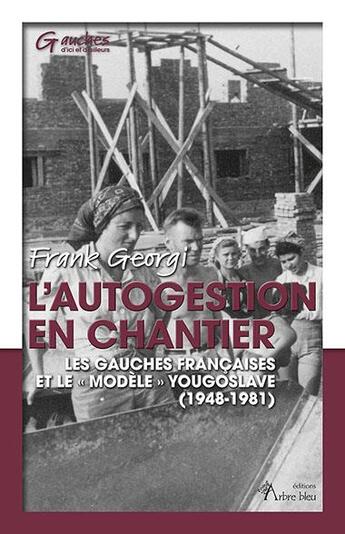 Couverture du livre « L'autogestion en chantier : les gauches françaises et le « modèle » yougoslave (1948-1981) » de Frank Georgi aux éditions Arbre Bleu