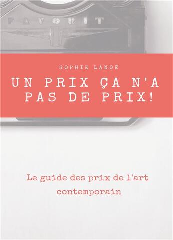 Couverture du livre « Un prix ça n'a pas de prix ! le guide des prix d'art contemporain » de Sophie Lanoe aux éditions Books On Demand