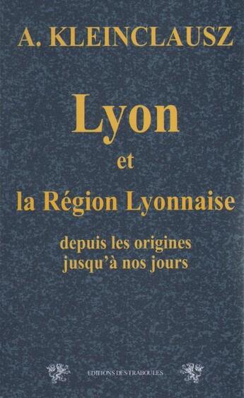 Couverture du livre « Lyon et la région lyonnaise ; depuis les origines jusqu'à nos jours » de Arthur Kleinclausz aux éditions Traboules