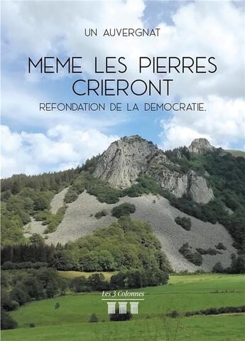 Couverture du livre « Même les pierres crieront ; refondation de la démocratie » de Un Auvergnat aux éditions Les Trois Colonnes