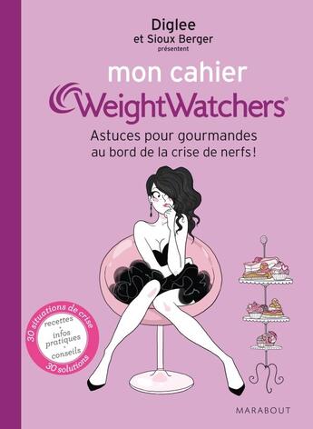 Couverture du livre « Mon cahier Weight Watchers ; astuces pour gourmandes au bord de la crise de nerfs ! » de Diglee et Sioux Berger aux éditions Marabout