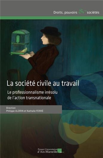 Couverture du livre « La société civile au travail : Le professionnalisme irrésolu de l'action transnationale » de Philippe Aldrin et Nathalie Ferre aux éditions Pu D'aix Marseille