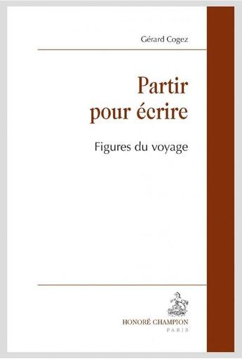Couverture du livre « Partir pour écrire ; figures du voyage » de Gerard Cogez aux éditions Honore Champion