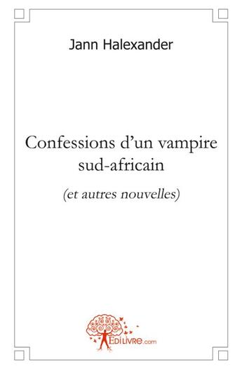 Couverture du livre « Confessions d'un vampire sud africain (et autres nouvelles) » de Halexander Jann aux éditions Edilivre