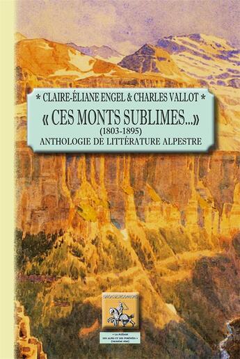 Couverture du livre « Ces monts sublimes... (1803-1895) ; anthologie de littérature alpestre » de Claire-Eliane Engel et Charles Vallot aux éditions Editions Des Regionalismes