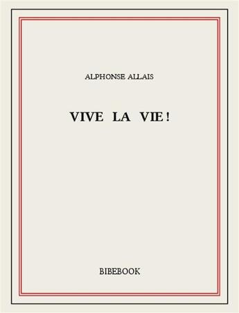 Couverture du livre « Vive la vie! » de Alphonse Allais aux éditions Bibebook