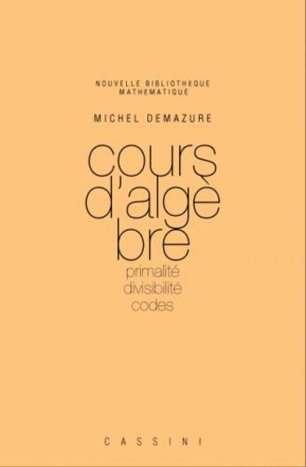 Couverture du livre « Cours d'algèbre ; primalité, divisibilité, codes (2e édition) » de Michel Demazure aux éditions Cassini