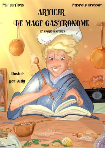 Couverture du livre « Arthur, Le Mage Gastronome et autres histoires » de Pascale Bressan et Judy aux éditions Pbf