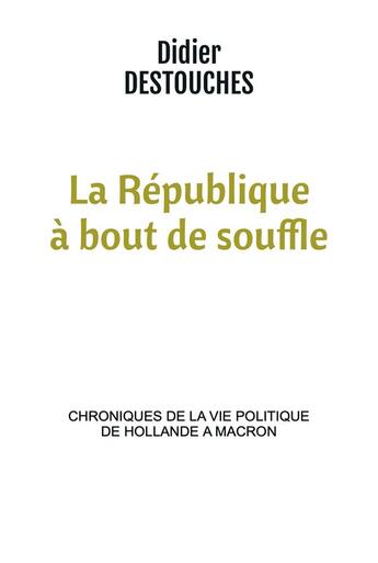 Couverture du livre « La République à bout de souffle ; chroniques de la vie politique de Hollande à Macron » de Didier Destouches aux éditions Bookelis