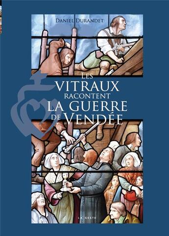 Couverture du livre « Les vitraux racontent la guerre de vendee » de Daniel Durandet aux éditions Geste