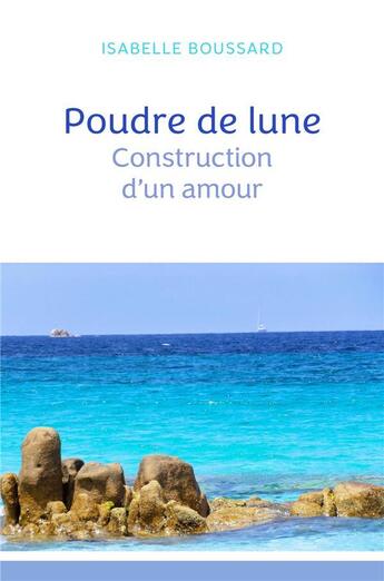 Couverture du livre « Poudre de lune : Construction d'un amour » de Isabelle Boussard aux éditions Librinova