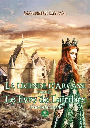 Couverture du livre « La légende d'Argassi : Tome IV : Le livre de Laïrdhre Première partie » de S. Dobral Martine aux éditions Le Lys Bleu