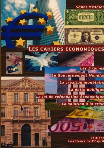 Couverture du livre « Les cahiers economiques Tome 1 à Tome 5 ; le gouvernement mondial, la création monétaire, la dette publique, la loi de refondation économique, la solution à la crise » de Shani Mesnier aux éditions Les Fleurs De L'esprit