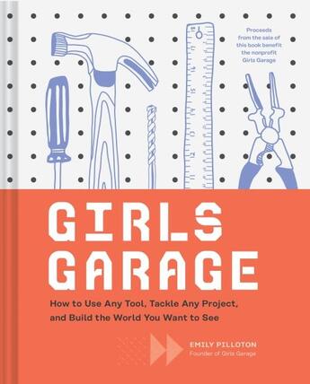 Couverture du livre « GIRLS GARAGE - HOW TO USE ANY TOOL, TACKLE ANY PROJECT, AND BUILD THE WORLD YOU WANT » de Emily Pilloton aux éditions Chronicle Books