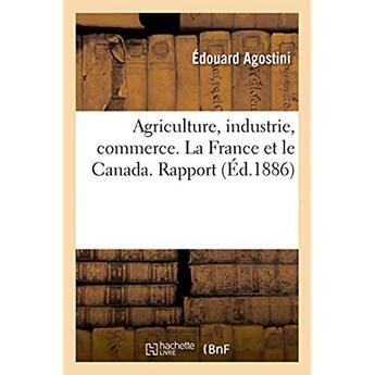 Couverture du livre « Agriculture, industrie, commerce. la france et le canada - rapport au syndicat maritime et fluvial d » de Agostini Edouard aux éditions Hachette Bnf