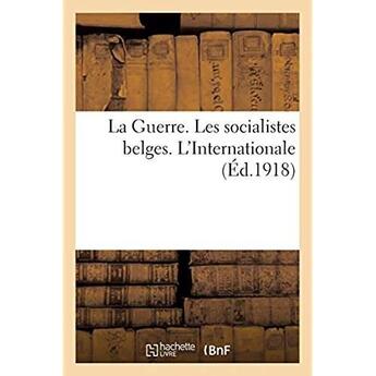 Couverture du livre « La Guerre. Les socialistes belges. L'Internationale » de Le Peuple aux éditions Hachette Bnf