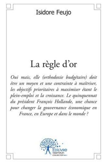 Couverture du livre « La regle d'or - oui mais elle doit etre un moyen et une contrainte a maitriser, les objectifs priori » de Isidore Feujo aux éditions Edilivre