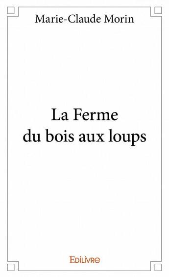 Couverture du livre « La ferme du bois aux loups » de Marie-Claude Morin aux éditions Edilivre