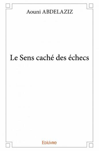 Couverture du livre « Le sens cache des échecs » de Aouni Abdelaziz aux éditions Edilivre