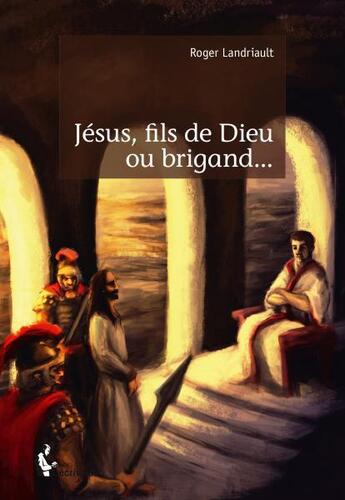 Couverture du livre « Jésus, fils de Dieu ou brigand... » de Roger Landriault aux éditions Societe Des Ecrivains