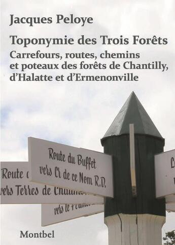 Couverture du livre « Toponymie des Trois Forêts ; carrefours, routes, chemins et poteaux des forêts de Chantilly, d'Halatte et d'Ermenonville » de Jacques Peloye aux éditions Montbel