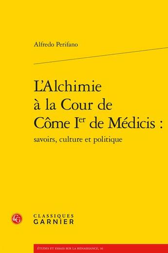 Couverture du livre « L'alchimie à la cour de Côme Ier de Médicis : savoirs, culture et politique » de Alfredo Perifano aux éditions Classiques Garnier