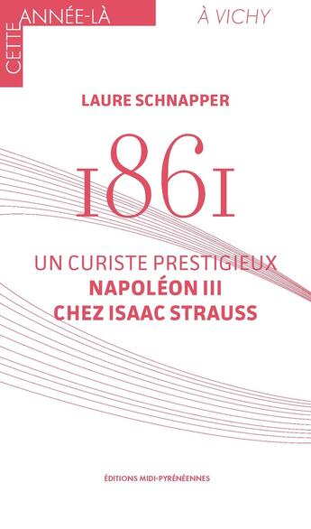 Couverture du livre « 1861 : Un curiste prestigieux, Napoléon III chez Isaac Strauss » de Laure Schnapper aux éditions Midi-pyreneennes