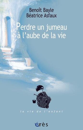 Couverture du livre « Perdre un jumeau à l'aube de la vie » de Benoit Bayle et Beatrice Asfaux aux éditions Eres