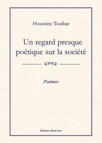 Couverture du livre « Regard presque poétique sur la societe » de Houssine Touihar aux éditions Benevent