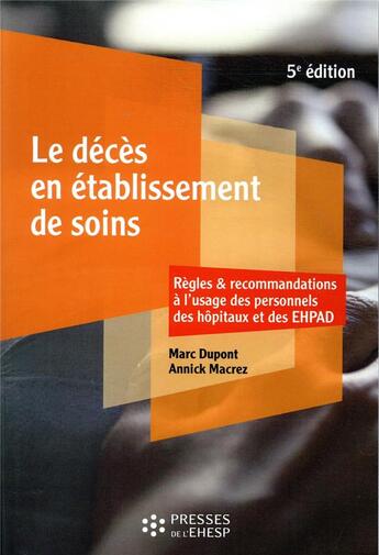 Couverture du livre « Le décès en établissement de soins : règles et recommandations à l'usage des personnels des hôpitaux et des EHPAD (5e édition) » de Marc Dupont et Annick Macrez aux éditions Ehesp