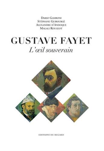 Couverture du livre « L'oeil souverain ; Gustave Fayet, artiste collectionneur, 1865-1925 » de Stephane Guibourge et Dario Gamboni et Alexandre D' Andoque et Magali Rougeot aux éditions Le Regard