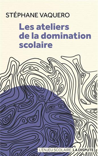 Couverture du livre « Les ateliers de la domination scolaire » de Stephane Vaquero aux éditions Dispute