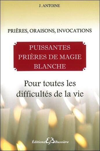 Couverture du livre « Puissantes prières de magie blanche ; pour toutes les difficultés de la vie » de Joseph Antoine aux éditions Bussiere