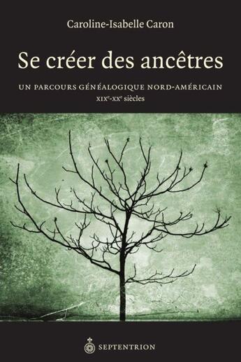 Couverture du livre « Se créer des ancêtres ; un parcours généalogique nord-américain XIX-XX siècles » de Caroline-Isabelle Caron aux éditions Septentrion