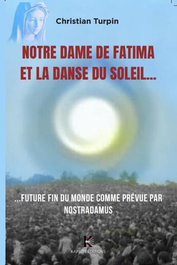 Couverture du livre « Notre Dame de Fatima et la danse du soleil... Future fin du monde comme prévue par Nostradamus » de Christian Turpin aux éditions Kapsos