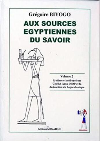 Couverture du livre « Aux sources egyptiennes du savoir Tome 2 ; système et anti-système, Cheikh Anta DIOP et la destruction du Logos classique » de Gregoire Biyogo aux éditions Menaibuc