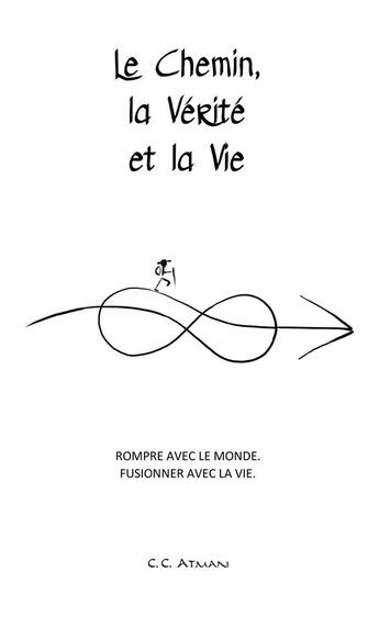 Couverture du livre « Le chemin la vérité et la vie ; rompre avec le monde, fusionner avec la vie » de C.C. Atman aux éditions Atman