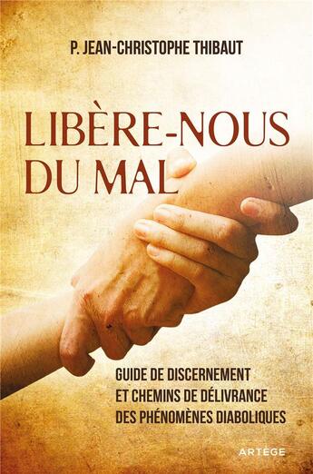 Couverture du livre « Libère-nous du mal ; guide de discernement et chemins de délivrance des phénomènes diaboliques » de Jean-Christophe Thibaut aux éditions Artege