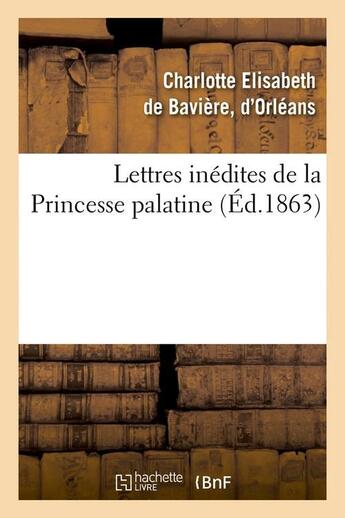 Couverture du livre « Lettres inedites de la princesse palatine (ed.1863) » de Baviere (Duchesse D' aux éditions Hachette Bnf