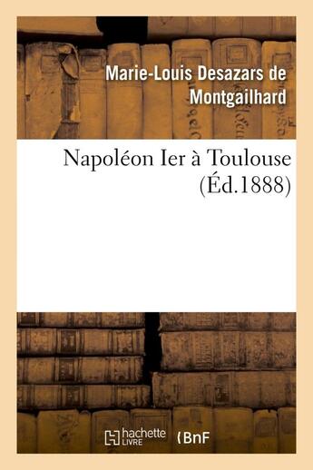 Couverture du livre « Napoleon ier a toulouse » de Desazars De Montgail aux éditions Hachette Bnf